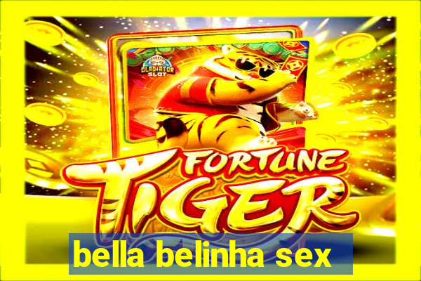 bella belinha sex